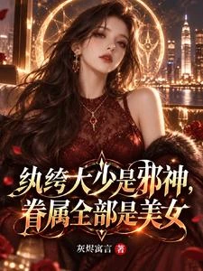 紈絝大少是邪神,眷屬全部是美女 封面