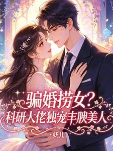 騙婚撈女，科研大佬獨寵豐腴美人 封面